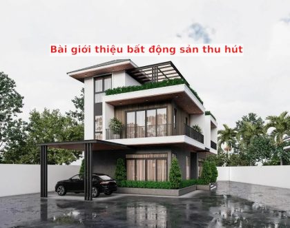 Cách viết bài giới thiệu bất động sản thu hút và ấn tượng năm 2024