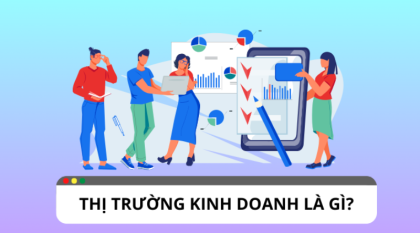 Tìm hiểu thị trường kinh doanh hiện nay và các xu hướng phổ biến